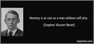 Honesty is as rare as a man without self-pity. - Stephen Vincent Benet
