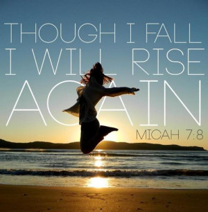 Do not gloat over me, my enemy! Though I have fallen, I will rise ...