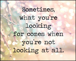 ... re looking for comes when you're not looking at all. Wisdom Love Quote