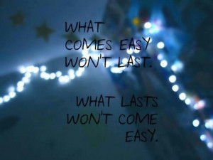 What Last Won't Come Easy... ;)