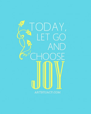 Today Let Go And Choose Joy - Joy Quotes