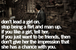 lead a girl on. Stop being a flirtand man up. If you like a girl, tell ...