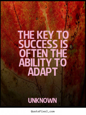 The key to success is often the ability to adapt Unknown good success ...