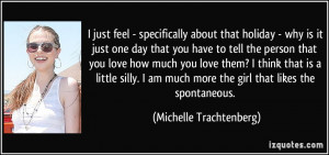... much more the girl that likes the spontaneous. - Michelle Trachtenberg