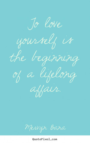 ... To love yourself is the beginning of a lifelong affair. - Love quotes