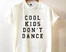 Cool kids don't dance • T shirt • Quote T shirt • Slogan T shirt