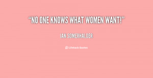 quote-Ian-Somerhalder-no-one-knows-what-women-want-51972.png