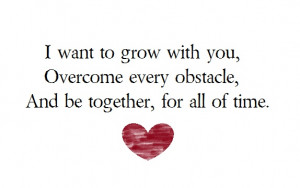 want to grow with you, overcome every obstacle and be together, for ...