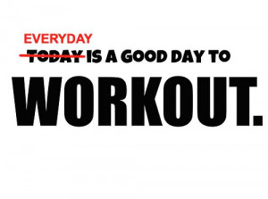 Everyday is a good day to workout