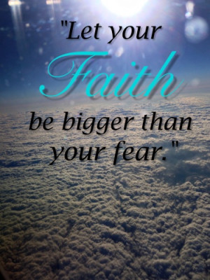 Let your FAITH, be bigger than your fear.