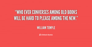 Who ever converses among old books will be hard to please among the ...