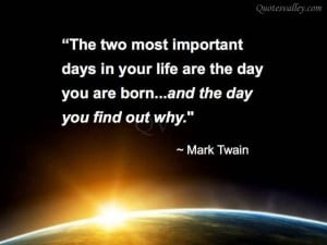 The Two Most Important Days In Your Life~ Mark Twain