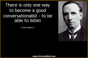 ... - to be able to listen - John Morley Quotes - StatusMind.com