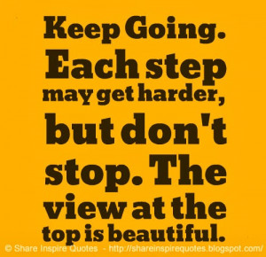 Keep Going. Each step may get harder, but don't stop. The view at the ...