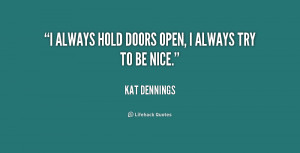 always hold doors open, I always try to be nice.”