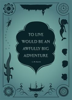To live would be an awfully big adventure ~ J. M. Barrie ~ More