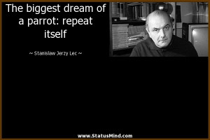 biggest dream of a parrot: repeat itself - Stanislaw Jerzy Lec Quotes ...