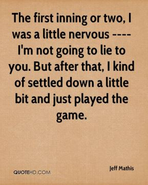 Jeff Mathis - The first inning or two, I was a little nervous ---- I'm ...