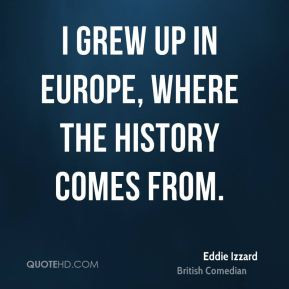 eddie izzardedian quote i grew up in europe where the history jpg