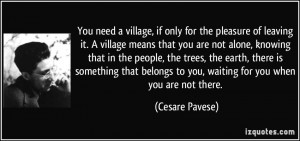 You need a village, if only for the pleasure of leaving it. A village ...