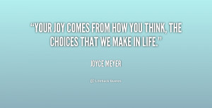 Your joy comes from how you think, the choices that we make in life ...