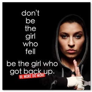 don't be the girl who fell, be the girl who got back up.