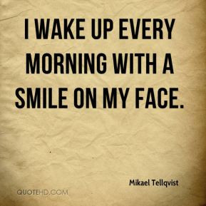 Mikael Tellqvist - I wake up every morning with a smile on my face.