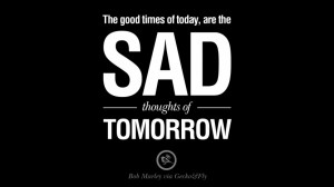 ... today, are the sad thoughts of tomorrow. Bob Marley Quotes And Frases