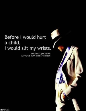 ... Michael Jackson~ Before i Whould hurt a child ,I would slit my wrists