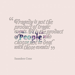Tragedy is not the product of tragic events. It is the product of ...