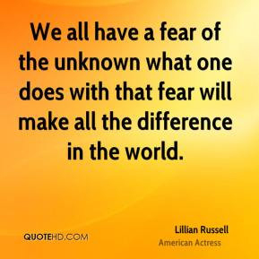 Lillian Russell - We all have a fear of the unknown what one does with ...
