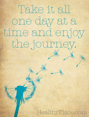 Positive quote: Take it all one day at a time and enjoy the journey ...