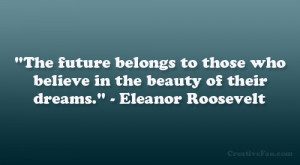 ... who believe in the beauty of their dreams.” – Eleanor Roosevelt
