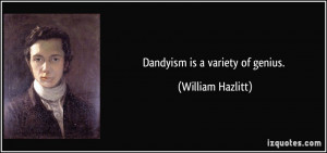 Dandyism is a variety of genius. - William Hazlitt