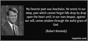 ... will, comes wisdom through the awful grace of God. - Robert Kennedy