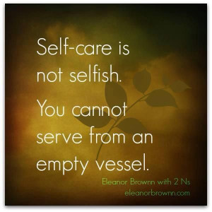 Self-care is NOT selfish. You cannot serve from an empty vessel. If I ...