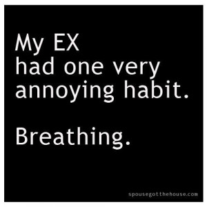 My Ex Had One Very Annoying Habit. Breathing ” ~ Sarcasm Quote