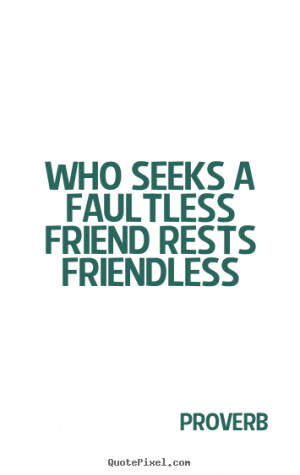 Quotes about friendship - Who seeks a faultless friend rests ...