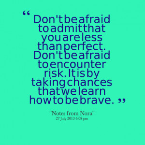 ... perfect don't be afraid to encounter risk it is by taking chances that