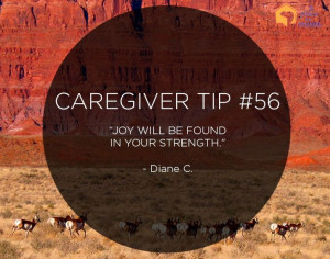 Caregiver Tip: “Joy will be found in your strength.” –Diane C.