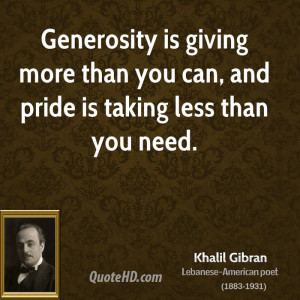 Generosity is giving more than you can, and pride is taking less than ...