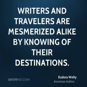 Eudora Welty - Writers and travelers are mesmerized alike by knowing ...