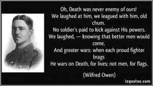 Oh, Death was never enemy of ours! We laughed at him, we leagued with ...