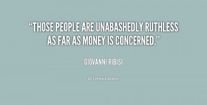 Those people are unabashedly ruthless as far as money is concerned ...