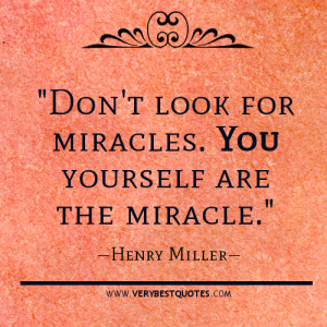 Don’t look for miracles. You yourself are the miracle.”