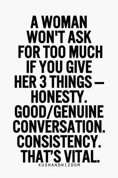 woman won't ask for too much if you give her three things. Honesty ...