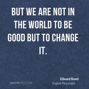 edward-bond-edward-bond-but-we-are-not-in-the-world-to-be-good-but-to ...