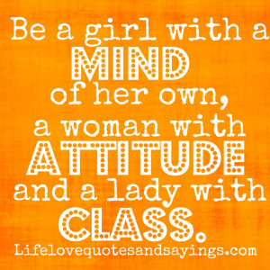 Be a girl with a mind of her own, a woman with attitude and a lady ...
