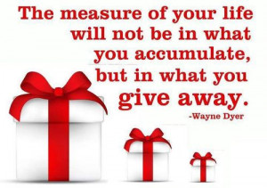 The measure of your life will not be in what you accumulate, but in ...
