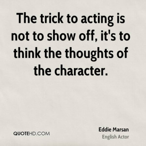 The trick to acting is not to show off, it's to think the thoughts of ...